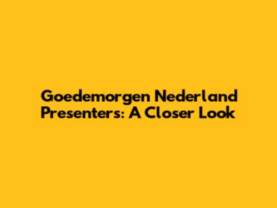 Goedemorgen Nederland Presenters: A Closer Look