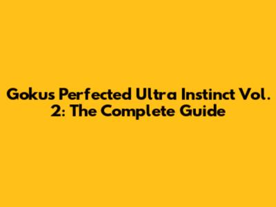 Goku's Perfected Ultra Instinct Vol. 2: The Complete Guide