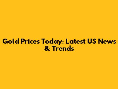 Gold Prices Today: Latest US News & Trends