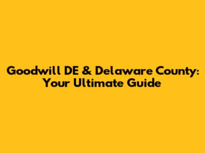Goodwill DE & Delaware County: Your Ultimate Guide