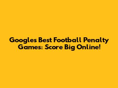 Google's Best Football Penalty Games: Score Big Online!