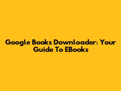 Google Books Downloader: Your Guide To EBooks