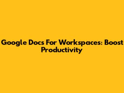 Google Docs For Workspaces: Boost Productivity