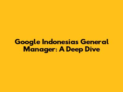Google Indonesia's General Manager: A Deep Dive