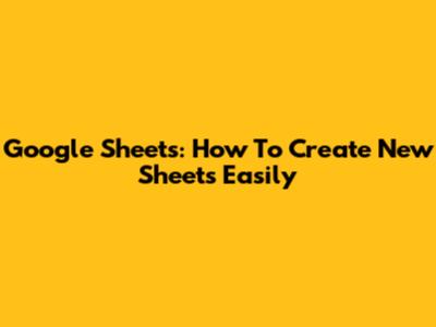 Google Sheets: How To Create New Sheets Easily