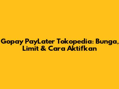 Gopay PayLater Tokopedia: Bunga, Limit & Cara Aktifkan