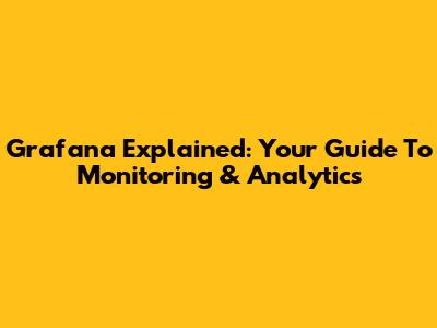 Grafana Explained: Your Guide To Monitoring & Analytics
