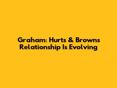 Graham: Hurts & Brown's Relationship Is Evolving