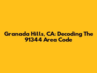 Granada Hills, CA: Decoding The 91344 Area Code