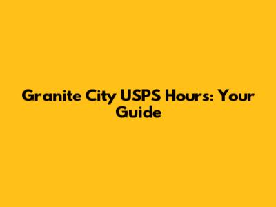 Granite City USPS Hours: Your Guide