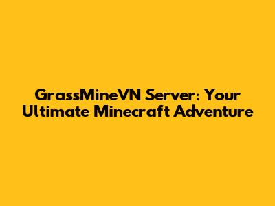 GrassMineVN Server: Your Ultimate Minecraft Adventure