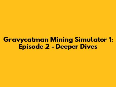 Gravycatman Mining Simulator 1: Episode 2 - Deeper Dives