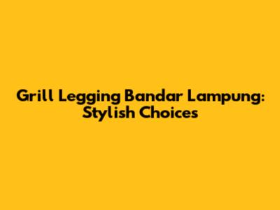 Grill Legging Bandar Lampung: Stylish Choices