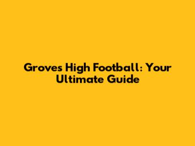 Groves High Football: Your Ultimate Guide