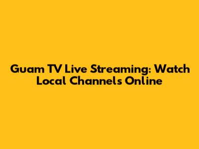 Guam TV Live Streaming: Watch Local Channels Online