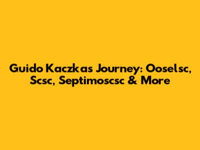Guido Kaczka's Journey: Ooselsc, Scsc, Septimoscsc & More