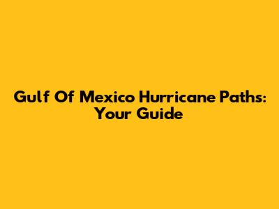 Gulf Of Mexico Hurricane Paths: Your Guide