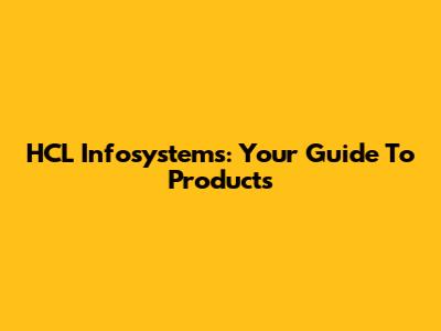 HCL Infosystems: Your Guide To Products