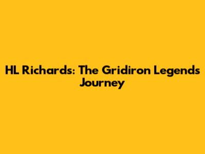 HL Richards: The Gridiron Legend's Journey