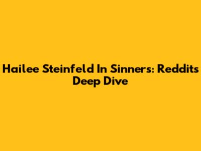 Hailee Steinfeld In Sinners: Reddit's Deep Dive
