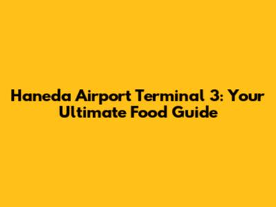 Haneda Airport Terminal 3: Your Ultimate Food Guide