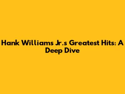 Hank Williams Jr.'s Greatest Hits: A Deep Dive