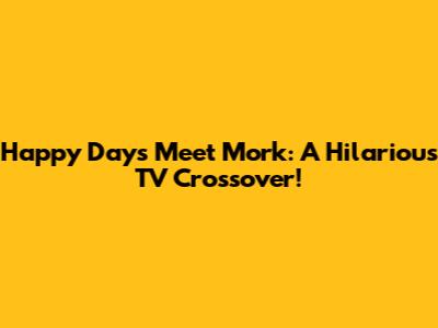 Happy Days Meet Mork: A Hilarious TV Crossover!