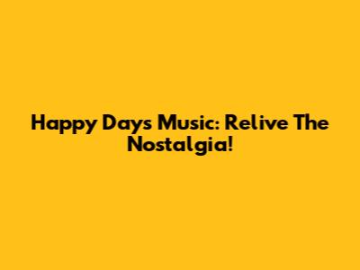 Happy Days Music: Relive The Nostalgia!