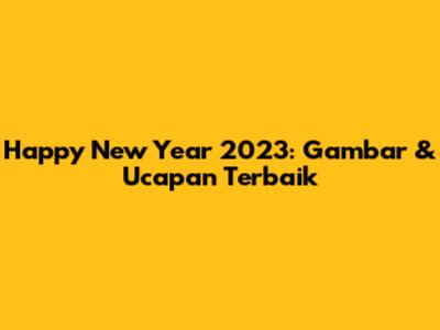 Happy New Year 2023: Gambar & Ucapan Terbaik