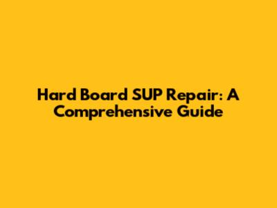Hard Board SUP Repair: A Comprehensive Guide