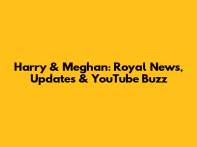 Harry & Meghan: Royal News, Updates & YouTube Buzz