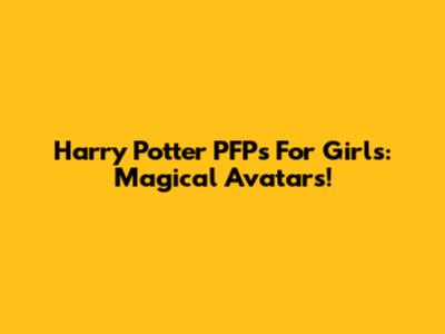 Harry Potter PFPs For Girls: Magical Avatars!