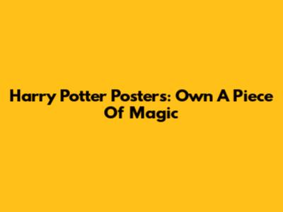 Harry Potter Posters: Own A Piece Of Magic