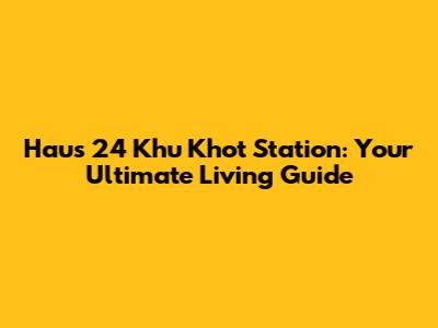 Haus 24 Khu Khot Station: Your Ultimate Living Guide