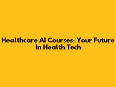 Healthcare AI Courses: Your Future In Health Tech