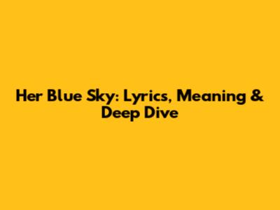 Her Blue Sky: Lyrics, Meaning & Deep Dive