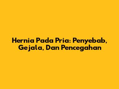 Hernia Pada Pria: Penyebab, Gejala, Dan Pencegahan