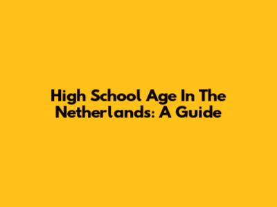 High School Age In The Netherlands: A Guide