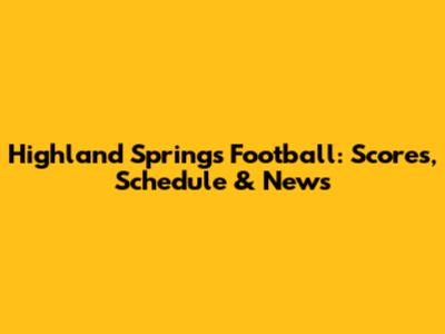 Highland Springs Football: Scores, Schedule & News