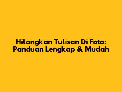 Hilangkan Tulisan Di Foto: Panduan Lengkap & Mudah