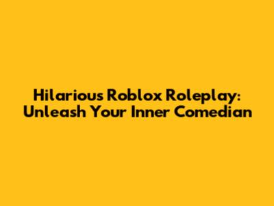 Hilarious Roblox Roleplay: Unleash Your Inner Comedian
