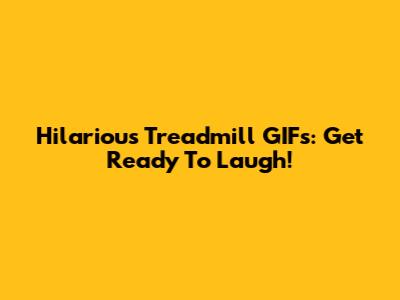 Hilarious Treadmill GIFs: Get Ready To Laugh!