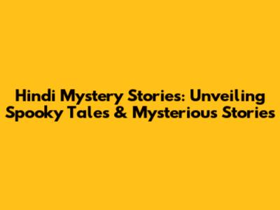 Hindi Mystery Stories: Unveiling Spooky Tales & Mysterious Stories