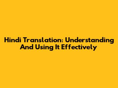 Hindi Translation: Understanding And Using It Effectively
