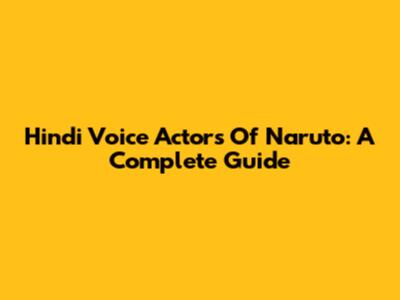 Hindi Voice Actors Of Naruto: A Complete Guide