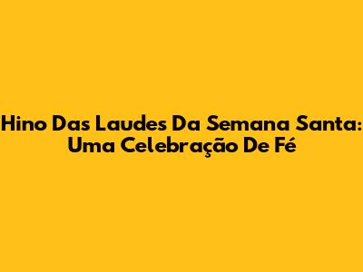 Hino Das Laudes Da Semana Santa: Uma Celebração De Fé