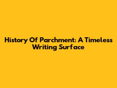 History Of Parchment: A Timeless Writing Surface