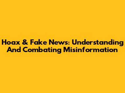 Hoax & Fake News: Understanding And Combating Misinformation