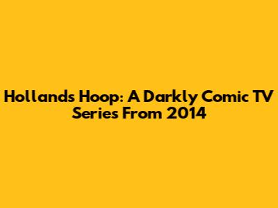 Hollands Hoop: A Darkly Comic TV Series From 2014