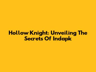 Hollow Knight: Unveiling The Secrets Of Indapk